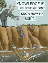 Knowledge is useless if we ...